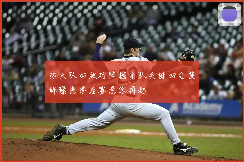 热火队回放对阵掘金队关键回合集锦曝光季后赛悬念再起