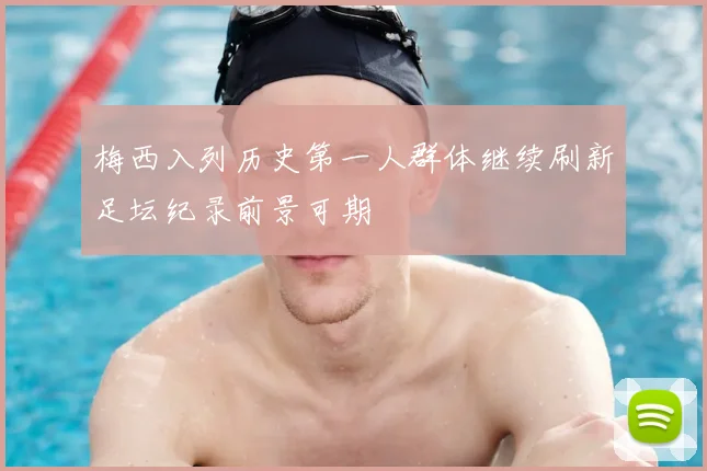 梅西入列历史第一人群体继续刷新足坛纪录前景可期