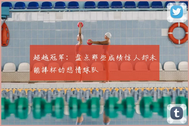 超越冠军：盘点那些成绩惊人却未能捧杯的悲情球队