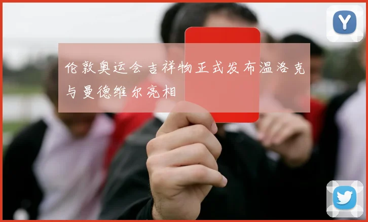 伦敦奥运会吉祥物正式发布温洛克与曼德维尔亮相