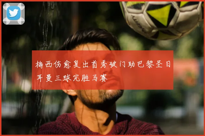 梅西伤愈复出首秀破门助巴黎圣日耳曼三球完胜马赛