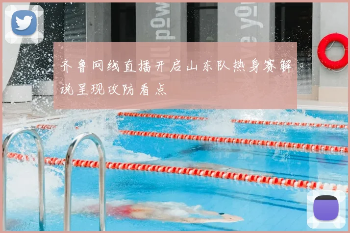 齐鲁网线直播开启山东队热身赛解说呈现攻防看点