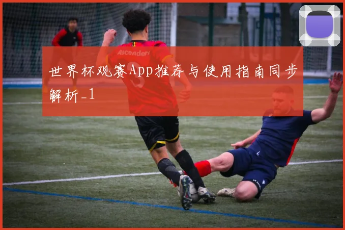 世界杯观赛App推荐与使用指南同步解析_1