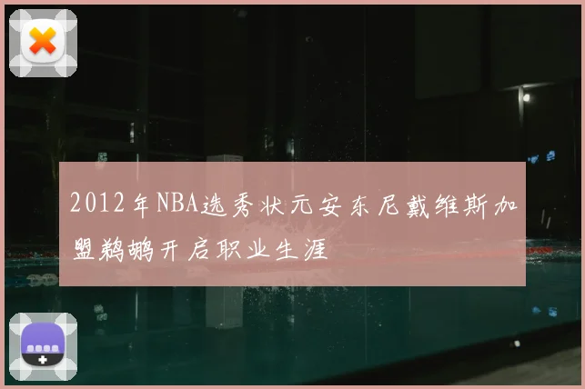 2012年NBA选秀状元安东尼戴维斯加盟鹈鹕开启职业生涯