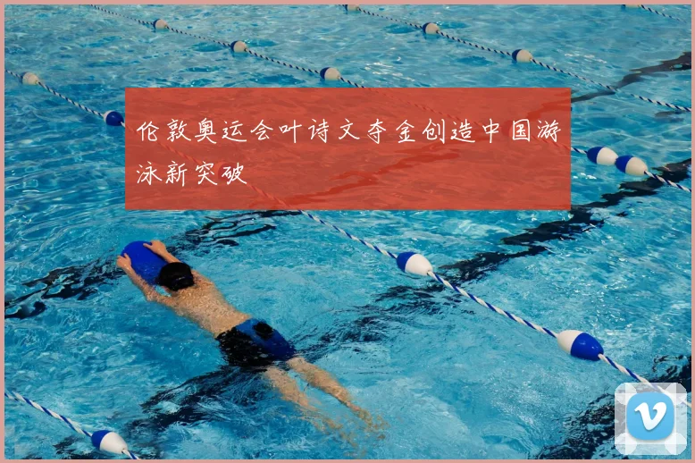 伦敦奥运会叶诗文夺金创造中国游泳新突破