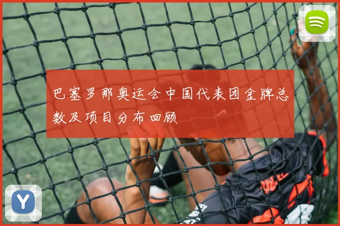 巴塞罗那奥运会中国代表团金牌总数及项目分布回顾