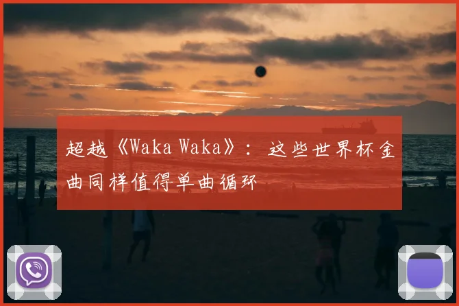 超越《Waka Waka》：这些世界杯金曲同样值得单曲循环