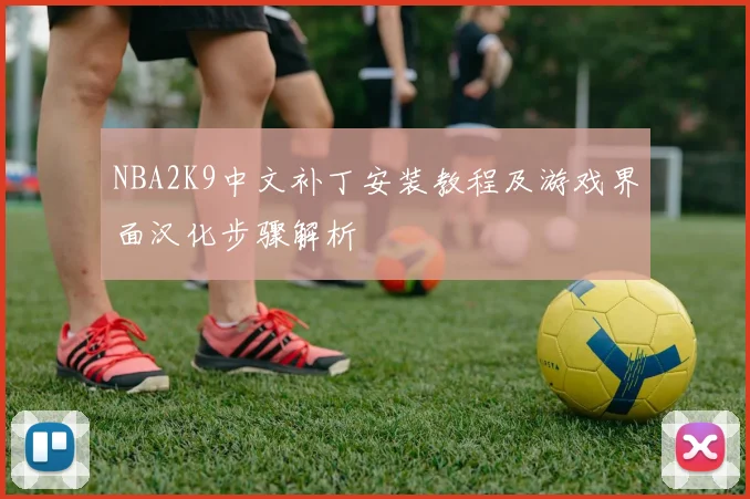 NBA2K9中文补丁安装教程及游戏界面汉化步骤解析
