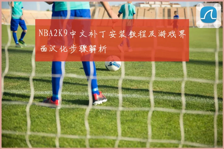 NBA2K9中文补丁安装教程及游戏界面汉化步骤解析