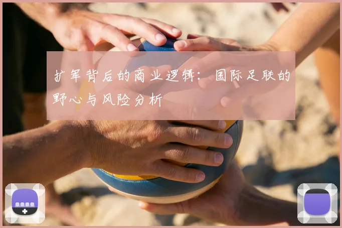 扩军背后的商业逻辑：国际足联的野心与风险分析
