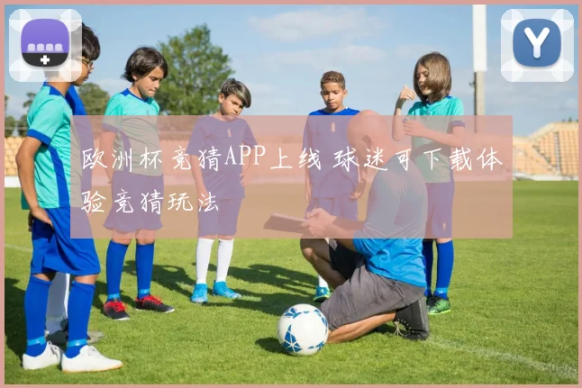 欧洲杯竞猜APP上线 球迷可下载体验竞猜玩法