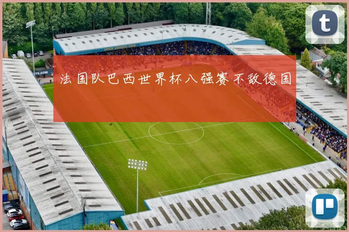 法国队巴西世界杯八强赛不敌德国