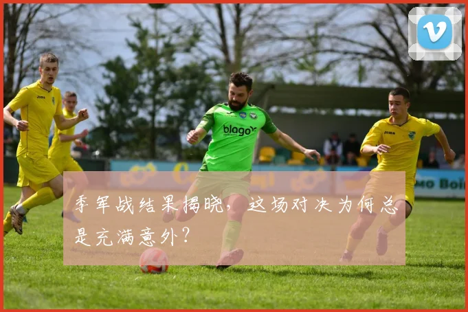 季军战结果揭晓，这场对决为何总是充满意外？