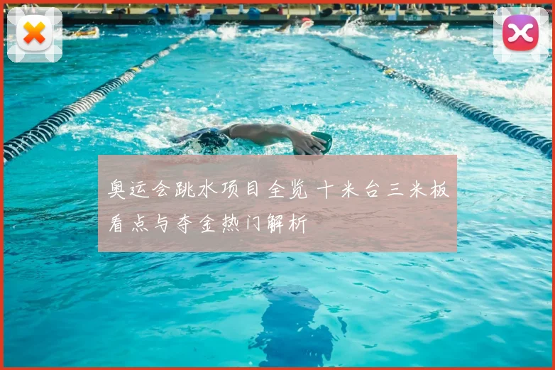 奥运会跳水项目全览 十米台三米板看点与夺金热门解析