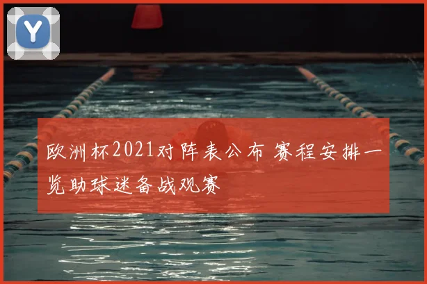 欧洲杯2021对阵表公布 赛程安排一览助球迷备战观赛