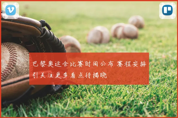 巴黎奥运会比赛时间公布 赛程安排引关注更多看点待揭晓