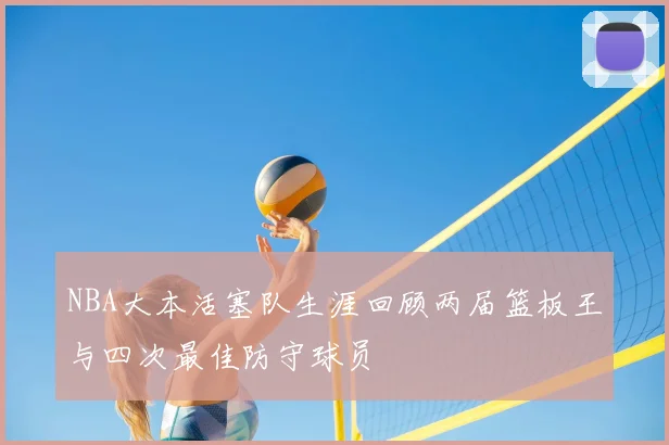 NBA大本活塞队生涯回顾两届篮板王与四次最佳防守球员