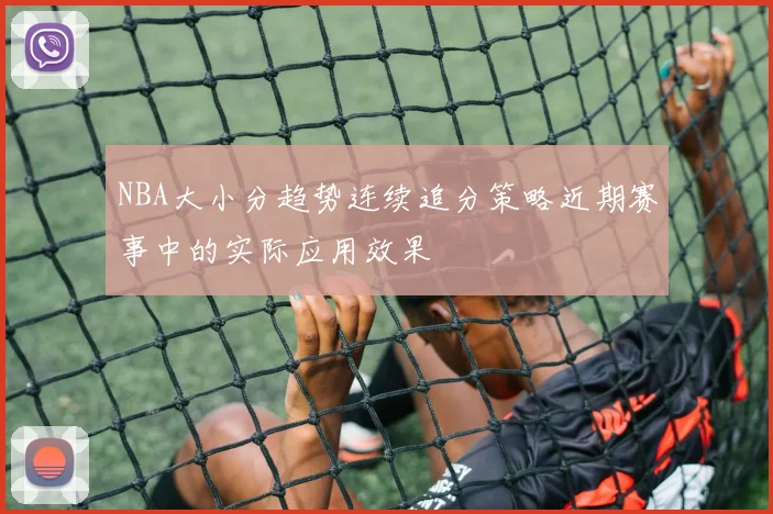 NBA大小分趋势连续追分策略近期赛事中的实际应用效果