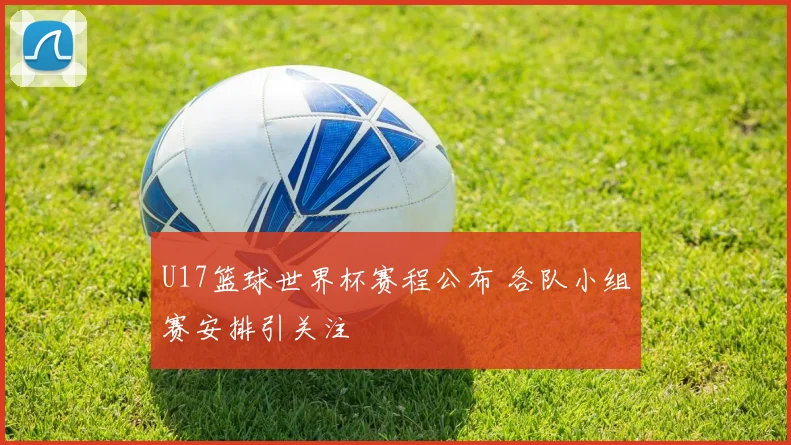 U17篮球世界杯赛程公布 各队小组赛安排引关注