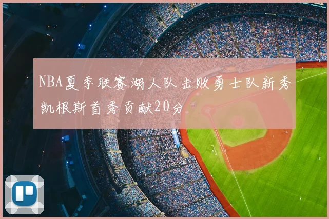 NBA夏季联赛湖人队击败勇士队新秀凯根斯首秀贡献20分