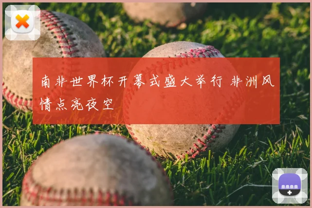 南非世界杯开幕式盛大举行 非洲风情点亮夜空