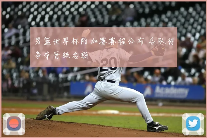 男篮世界杯附加赛赛程公布 各队将争夺晋级名额