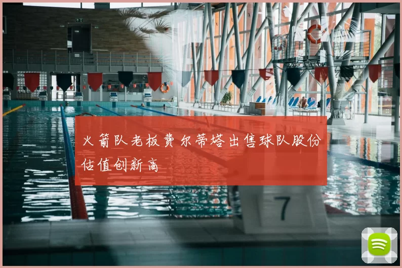 火箭队老板费尔蒂塔出售球队股份估值创新高