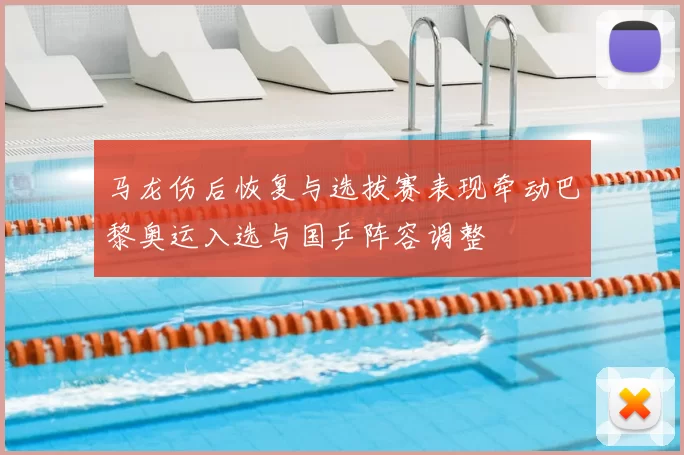 马龙伤后恢复与选拔赛表现牵动巴黎奥运入选与国乒阵容调整