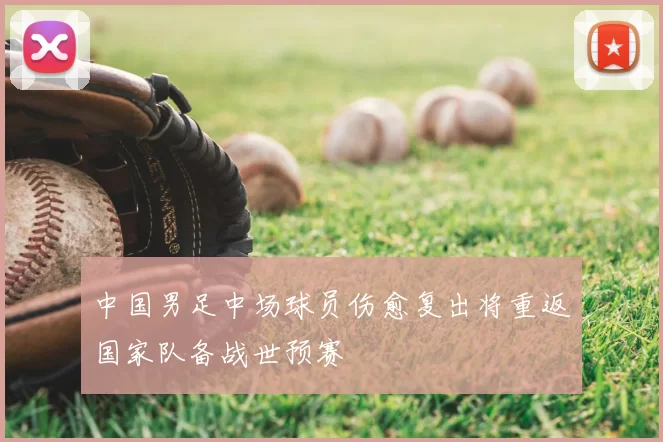 中国男足中场球员伤愈复出将重返国家队备战世预赛
