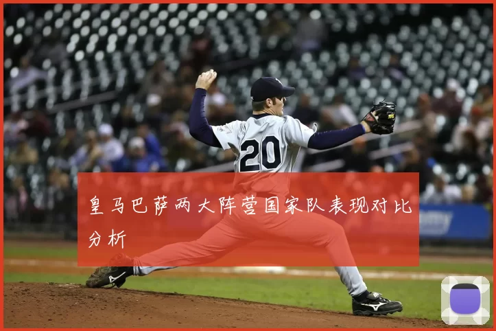 皇马巴萨两大阵营国家队表现对比分析