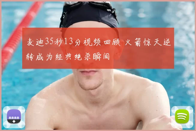 麦迪35秒13分视频回顾 火箭惊天逆转成为经典绝杀瞬间