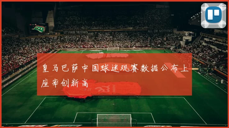 皇马巴萨中国球迷观赛数据公布上座率创新高