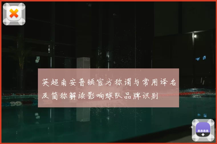 英超南安普顿官方称谓与常用译名及简称解读影响球队品牌识别