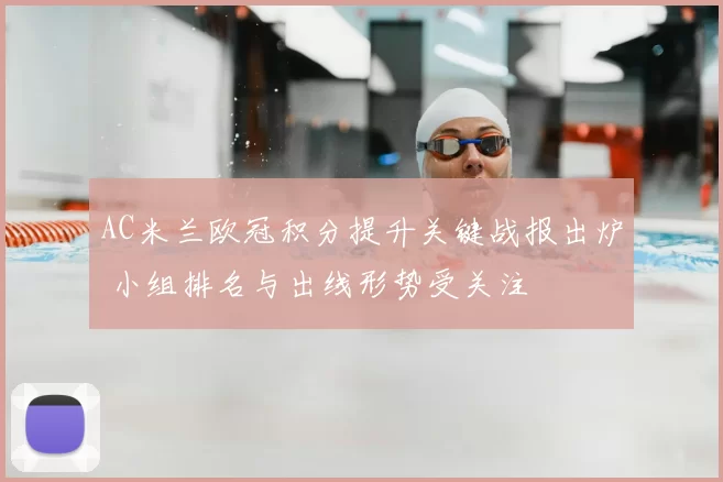 AC米兰欧冠积分提升关键战报出炉 小组排名与出线形势受关注