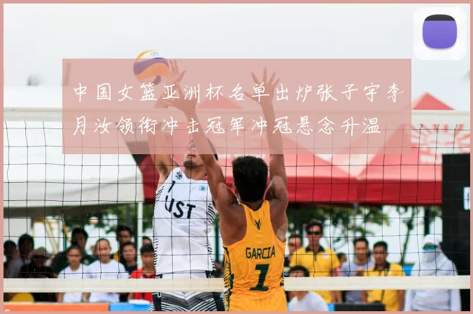 中国女篮亚洲杯名单出炉张子宇李月汝领衔冲击冠军冲冠悬念升温