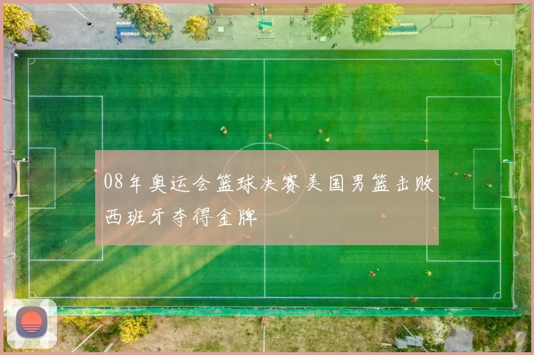 08年奥运会篮球决赛美国男篮击败西班牙夺得金牌