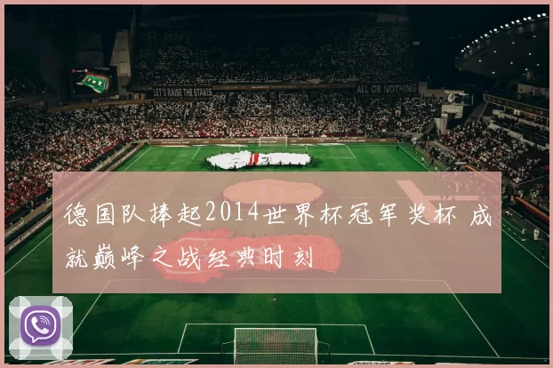 德国队捧起2014世界杯冠军奖杯 成就巅峰之战经典时刻