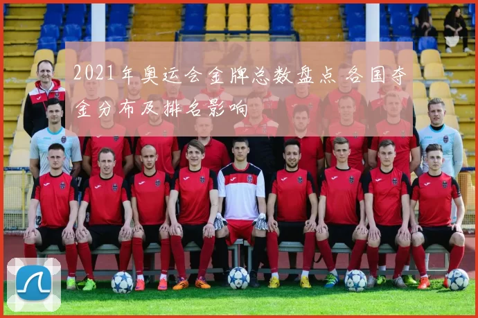 2021年奥运会金牌总数盘点 各国夺金分布及排名影响