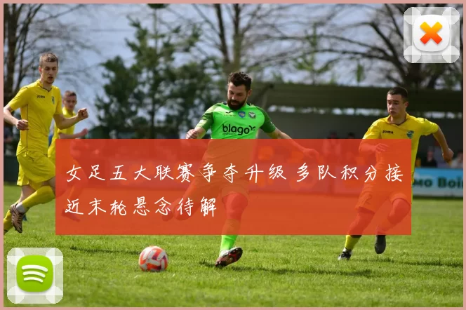 女足五大联赛争夺升级 多队积分接近末轮悬念待解