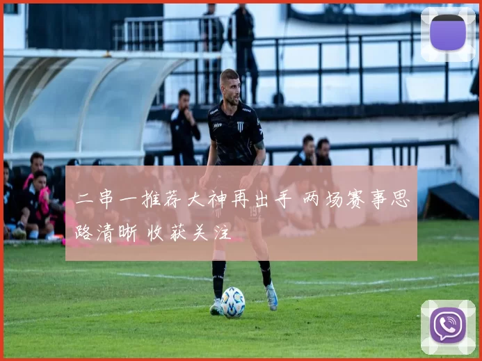 二串一推荐大神再出手 两场赛事思路清晰 收获关注