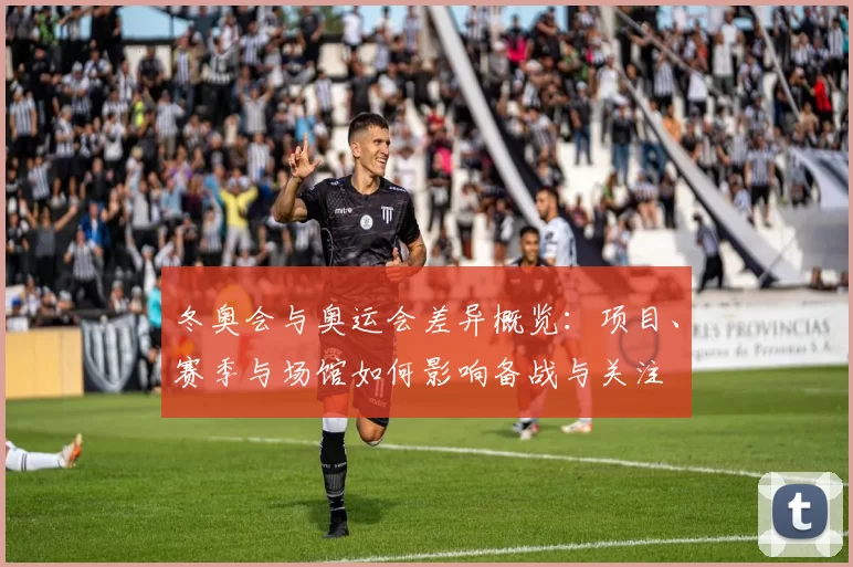 冬奥会与奥运会差异概览：项目、赛季与场馆如何影响备战与关注