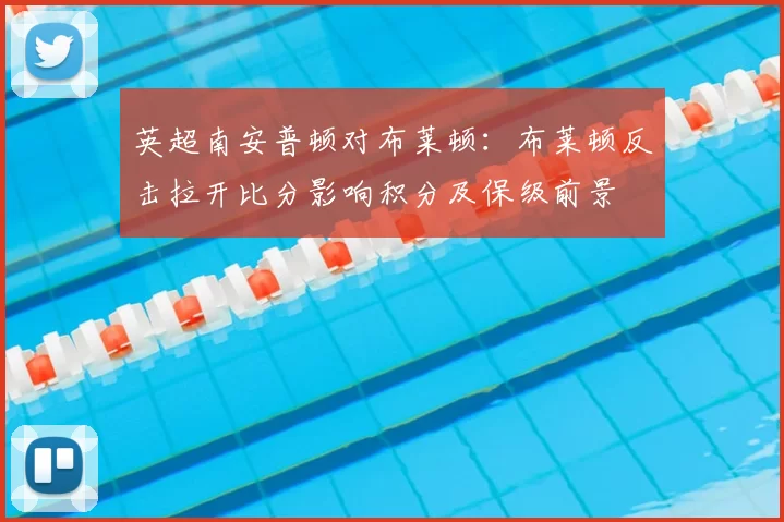 英超南安普顿对布莱顿:布莱顿反击拉开比分影响积分及保级前景