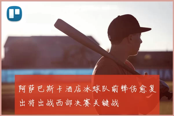 阿萨巴斯卡酒店冰球队前锋伤愈复出将出战西部决赛关键战