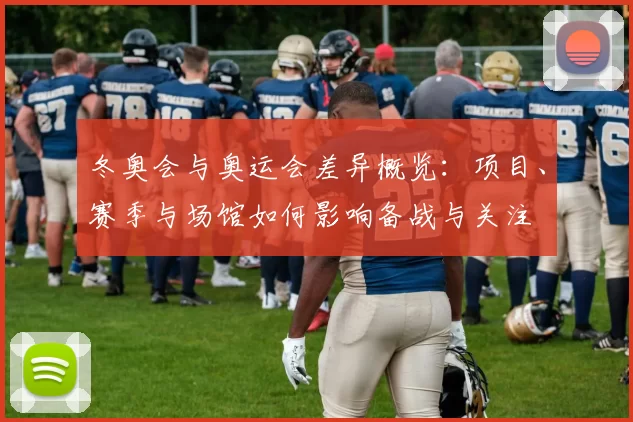 冬奥会与奥运会差异概览：项目、赛季与场馆如何影响备战与关注