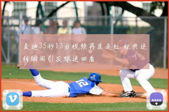 麦迪35秒13分视频再度走红 经典逆转瞬间引发球迷回看