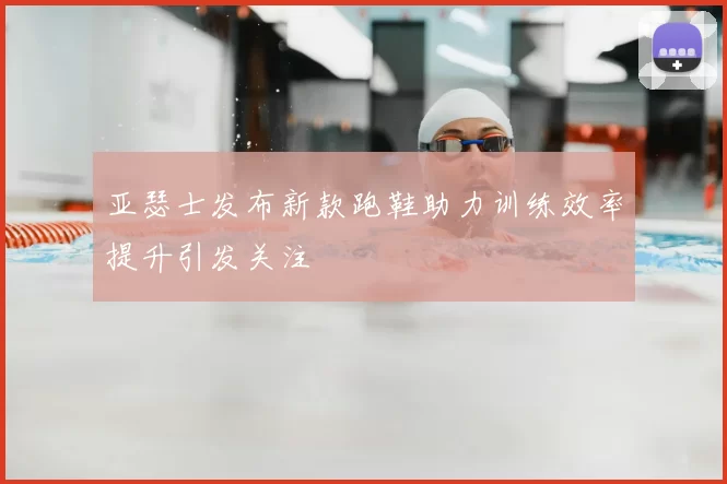 亚瑟士发布新款跑鞋助力训练效率提升引发关注