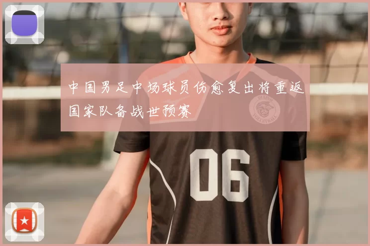 中国男足中场球员伤愈复出将重返国家队备战世预赛