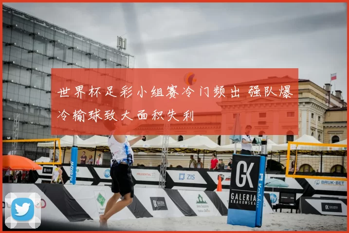 世界杯足彩小组赛冷门频出 强队爆冷输球致大面积失利