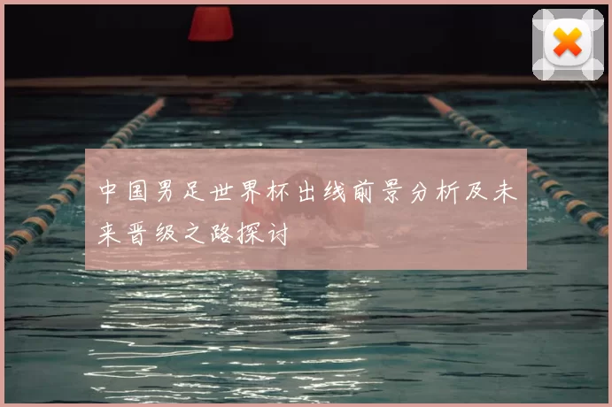 中国男足世界杯出线前景分析及未来晋级之路探讨