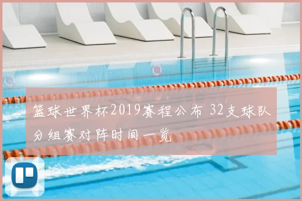 篮球世界杯2019赛程公布 32支球队分组赛对阵时间一览